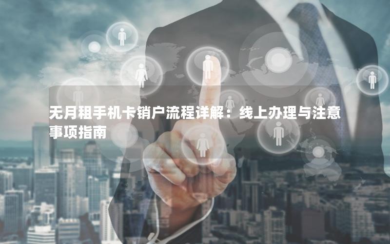 无月租手机卡销户流程详解：线上办理与注意事项指南