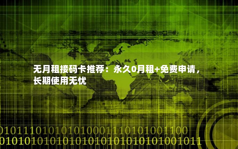 无月租接码卡推荐：永久0月租+免费申请，长期使用无忧