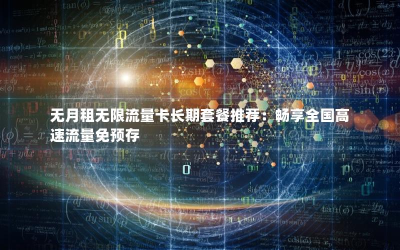 无月租无限流量卡长期套餐推荐：畅享全国高速流量免预存