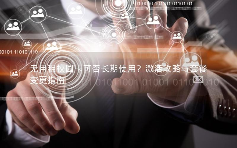 无月租校园卡可否长期使用？激活攻略与套餐变更指南