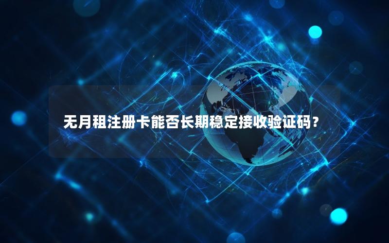 无月租注册卡能否长期稳定接收验证码？