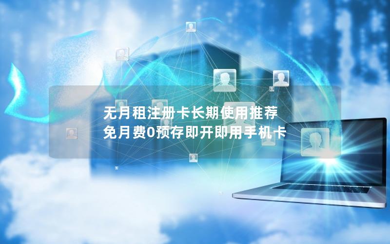 无月租注册卡长期使用推荐 免月费0预存即开即用手机卡