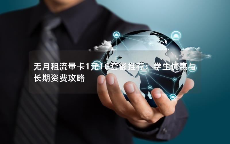 无月租流量卡1元1G套餐推荐：学生优惠与长期资费攻略