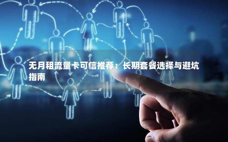 无月租流量卡可信推荐：长期套餐选择与避坑指南