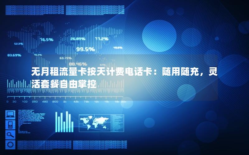 无月租流量卡按天计费电话卡：随用随充，灵活套餐自由掌控