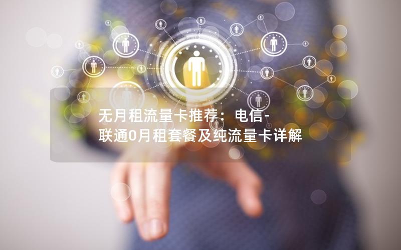 无月租流量卡推荐：电信-联通0月租套餐及纯流量卡详解