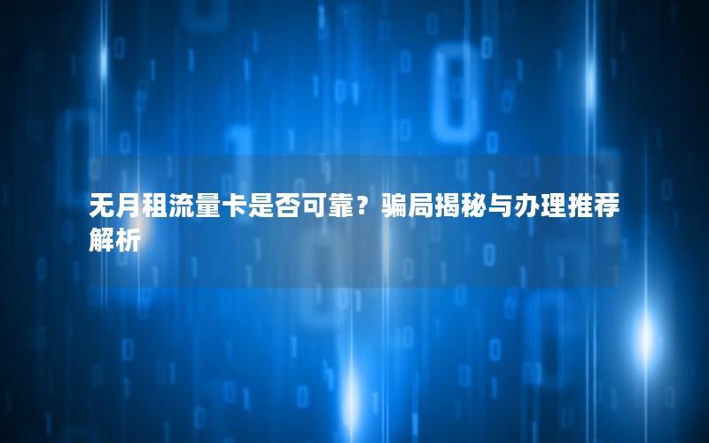 无月租流量卡是否可靠？骗局揭秘与办理推荐解析