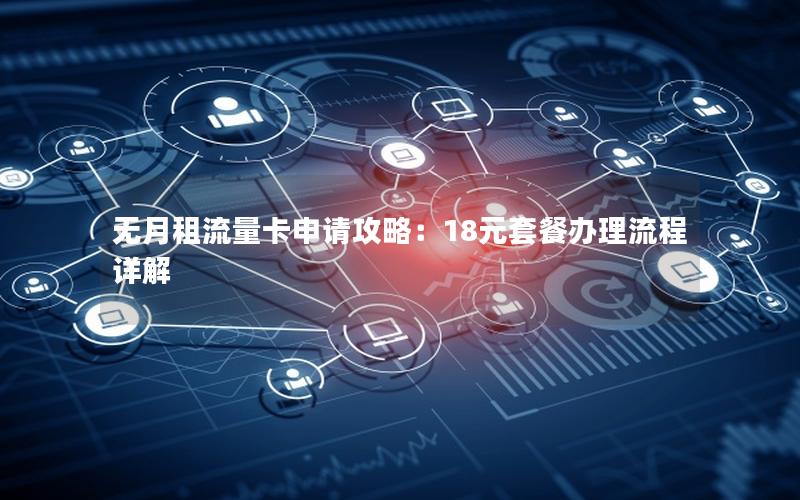 无月租流量卡申请攻略：18元套餐办理流程详解