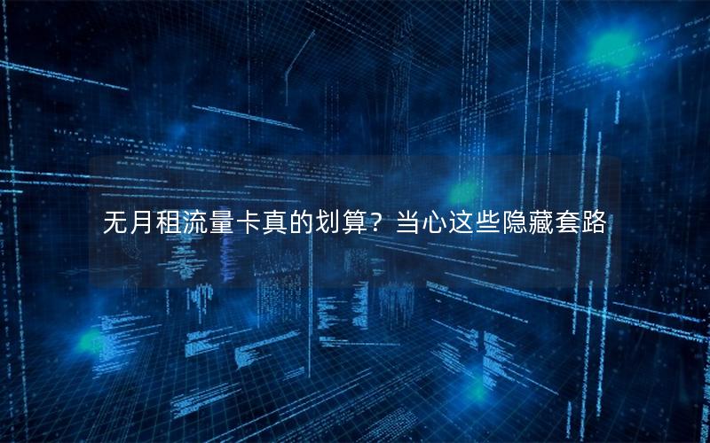 无月租流量卡真的划算？当心这些隐藏套路
