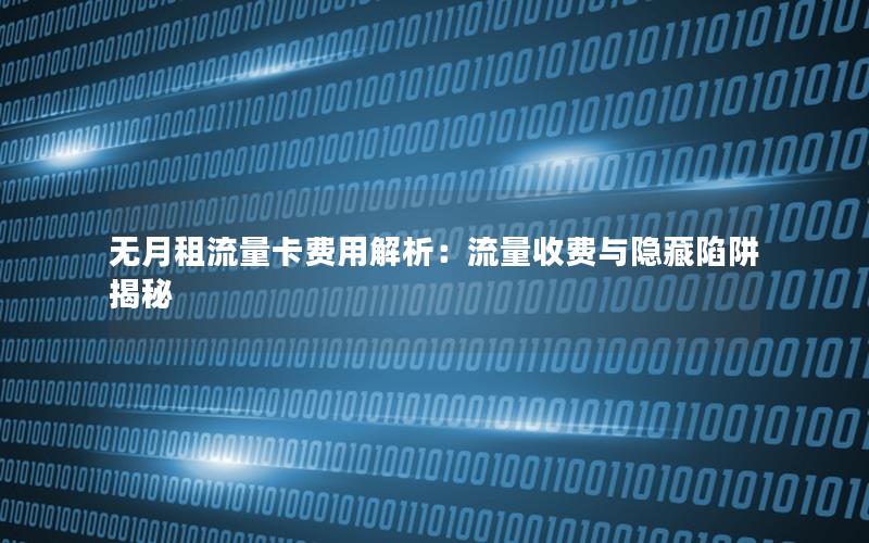 无月租流量卡费用解析：流量收费与隐藏陷阱揭秘