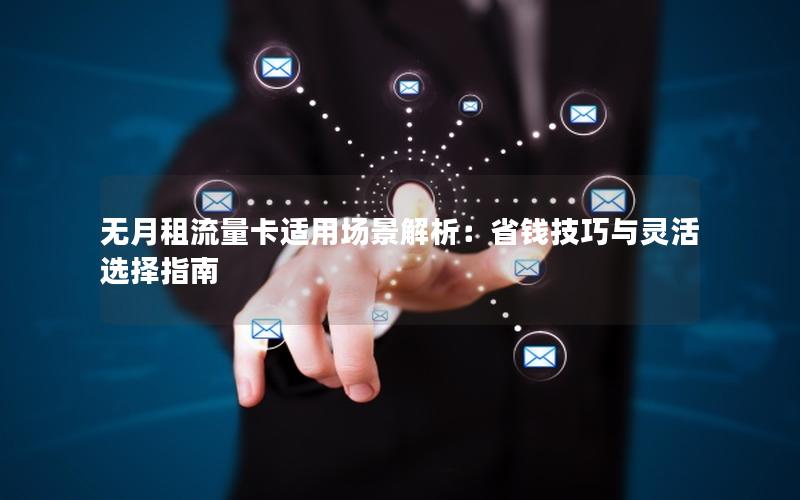 无月租流量卡适用场景解析：省钱技巧与灵活选择指南