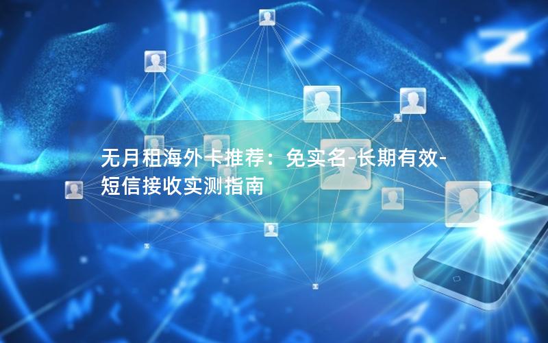 无月租海外卡推荐：免实名-长期有效-短信接收实测指南