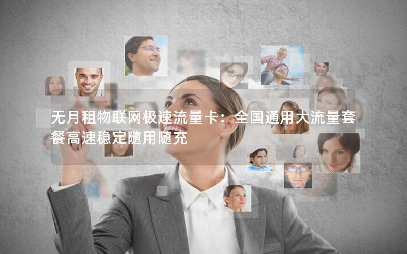 无月租物联网极速流量卡：全国通用大流量套餐高速稳定随用随充