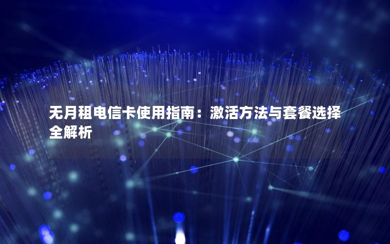 无月租电信卡使用指南：激活方法与套餐选择全解析