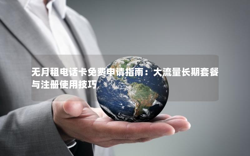 无月租电话卡免费申请指南：大流量长期套餐与注册使用技巧
