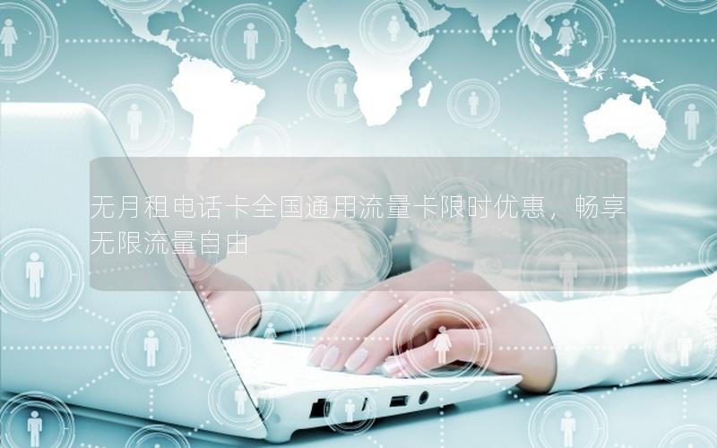 无月租电话卡全国通用流量卡限时优惠，畅享无限流量自由