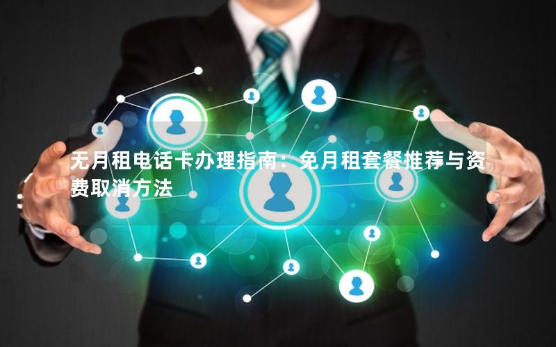 无月租电话卡办理指南：免月租套餐推荐与资费取消方法