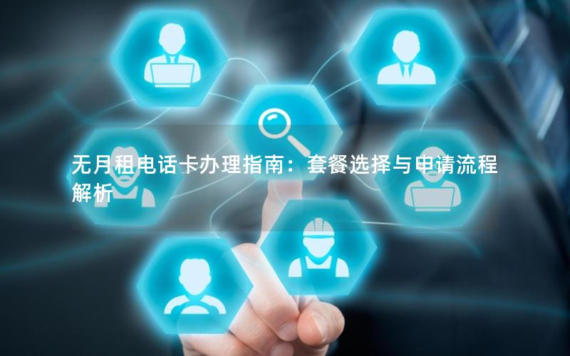 无月租电话卡办理指南：套餐选择与申请流程解析