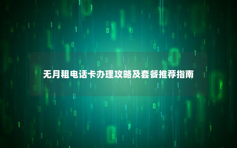 无月租电话卡办理攻略及套餐推荐指南