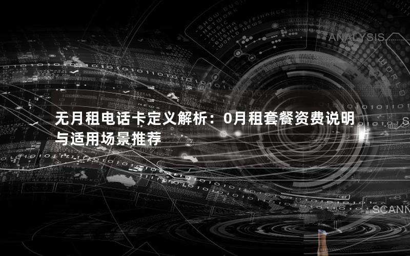 无月租电话卡定义解析：0月租套餐资费说明与适用场景推荐
