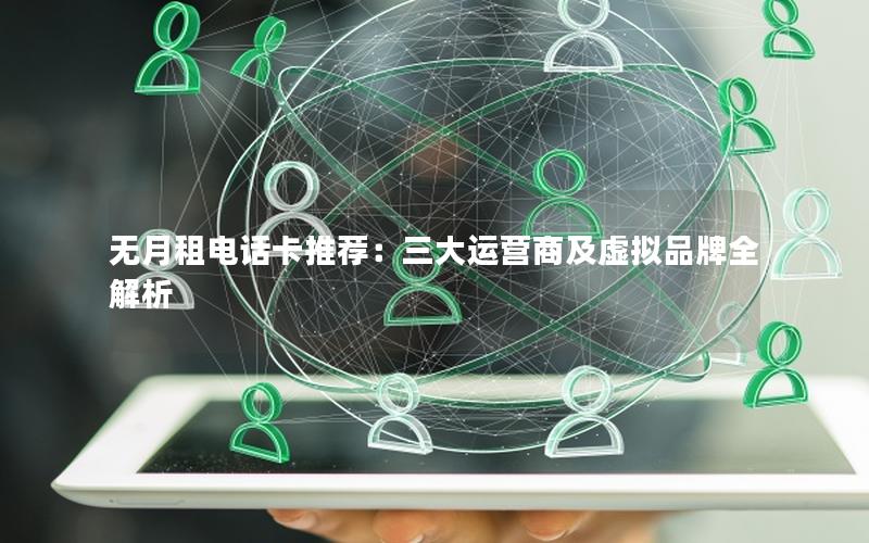 无月租电话卡推荐：三大运营商及虚拟品牌全解析