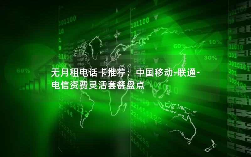 无月租电话卡推荐：中国移动-联通-电信资费灵活套餐盘点