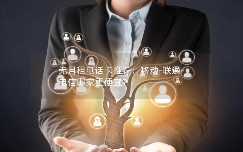 无月租电话卡推荐：移动-联通-电信哪家更便宜？