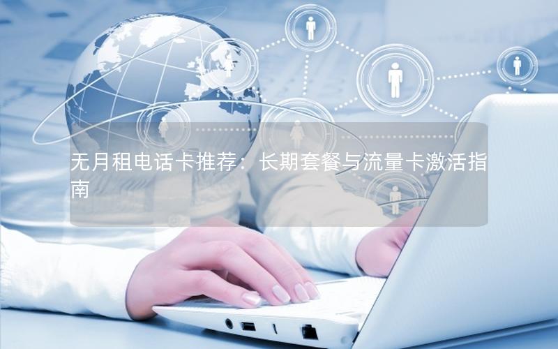 无月租电话卡推荐：长期套餐与流量卡激活指南