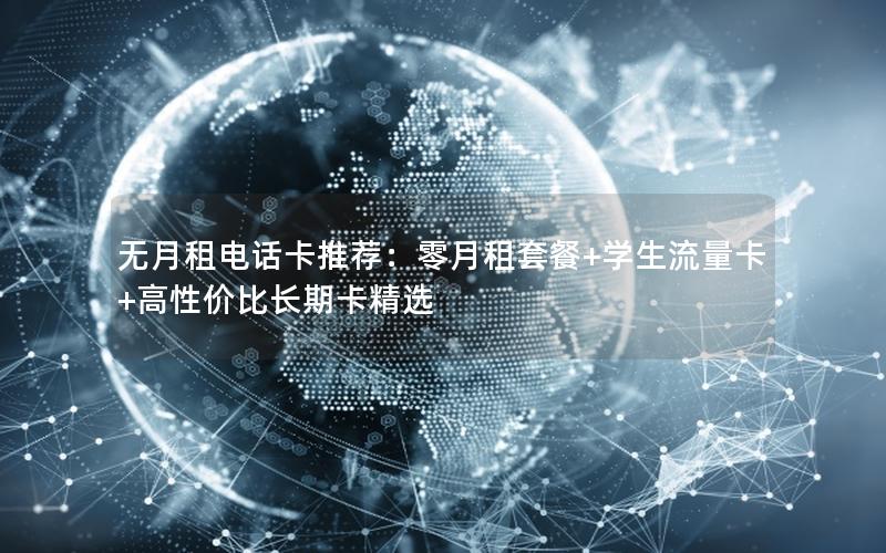 无月租电话卡推荐：零月租套餐+学生流量卡+高性价比长期卡精选
