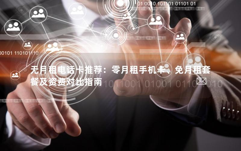无月租电话卡推荐：零月租手机卡、免月租套餐及资费对比指南