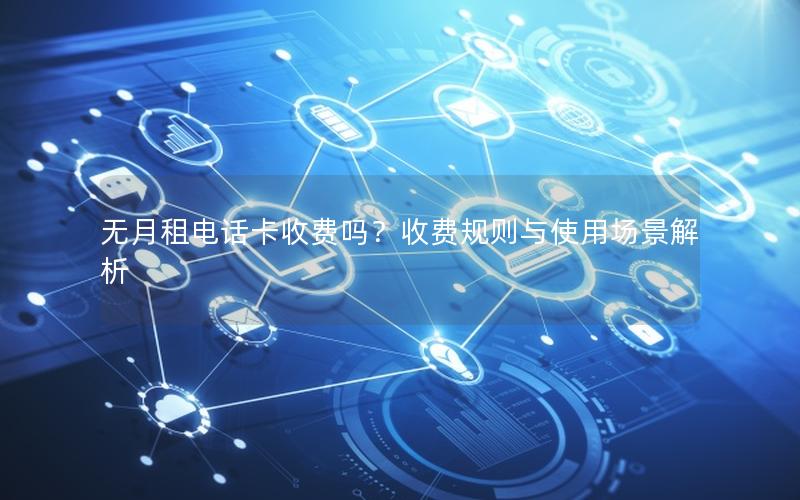 无月租电话卡收费吗？收费规则与使用场景解析