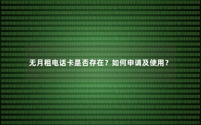 无月租电话卡是否存在？如何申请及使用？
