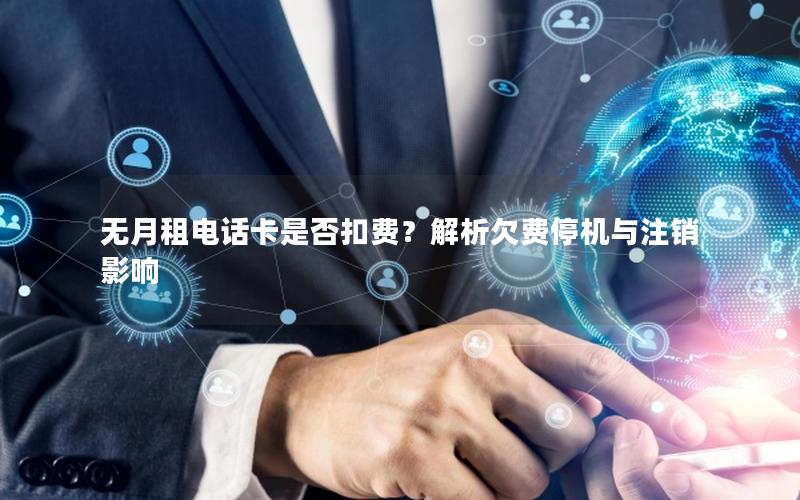 无月租电话卡是否扣费？解析欠费停机与注销影响