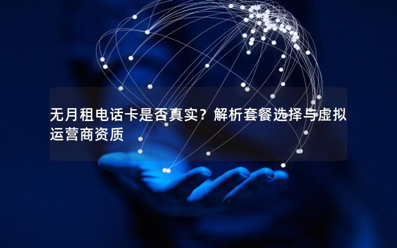 无月租电话卡是否真实？解析套餐选择与虚拟运营商资质