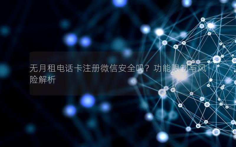 无月租电话卡注册微信安全吗？功能限制与风险解析