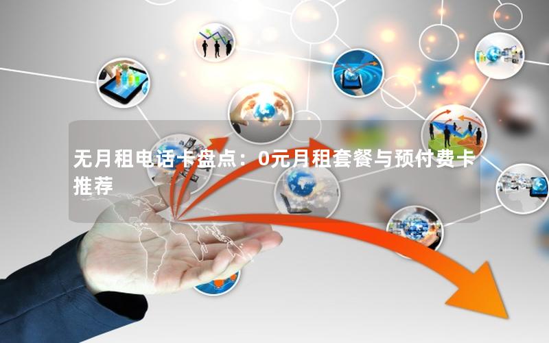 无月租电话卡盘点：0元月租套餐与预付费卡推荐