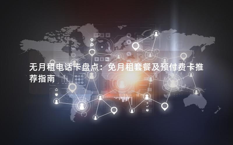 无月租电话卡盘点：免月租套餐及预付费卡推荐指南