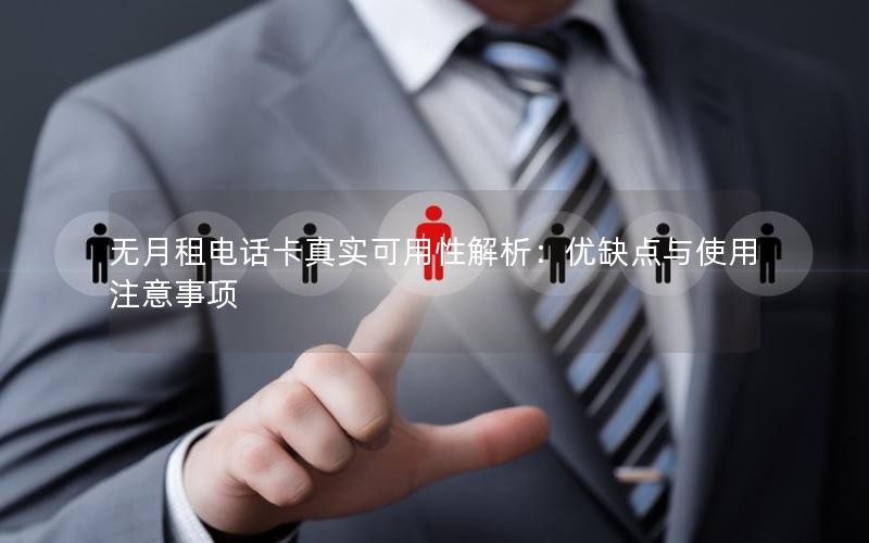 无月租电话卡真实可用性解析：优缺点与使用注意事项