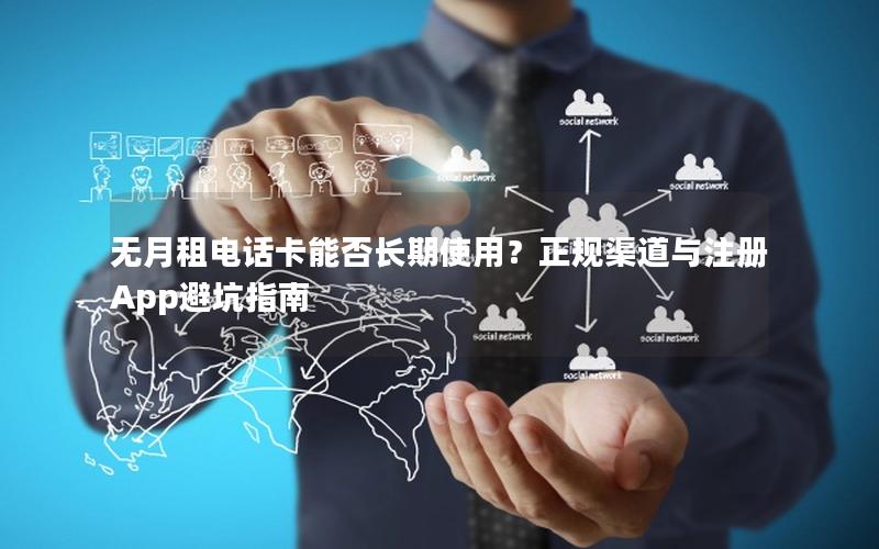 无月租电话卡能否长期使用？正规渠道与注册App避坑指南