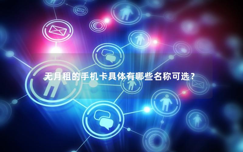 无月租的手机卡具体有哪些名称可选？