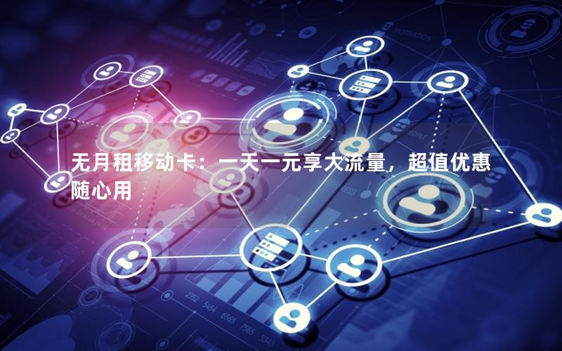 无月租移动卡：一天一元享大流量，超值优惠随心用