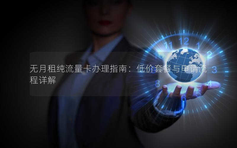 无月租纯流量卡办理指南：低价套餐与申请流程详解
