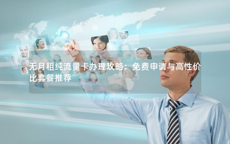 无月租纯流量卡办理攻略：免费申请与高性价比套餐推荐