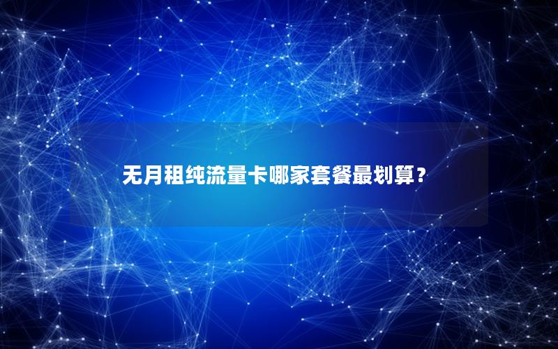 无月租纯流量卡哪家套餐最划算？