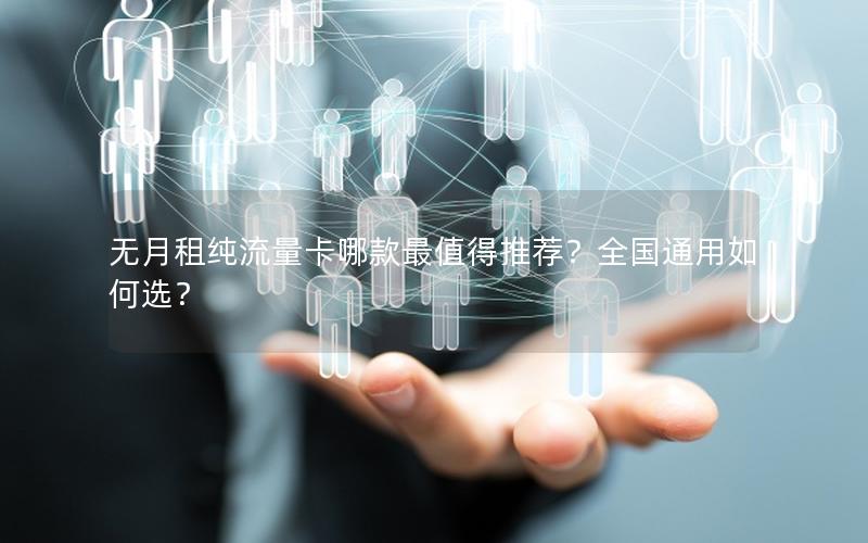 无月租纯流量卡哪款最值得推荐？全国通用如何选？
