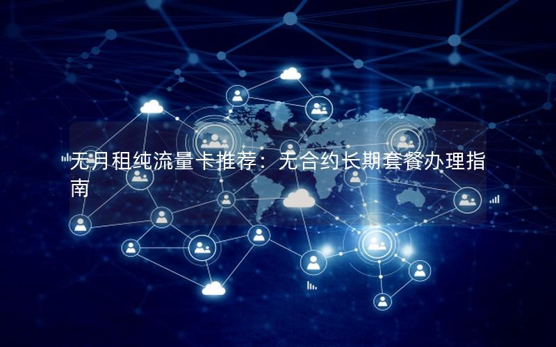 无月租纯流量卡推荐：无合约长期套餐办理指南