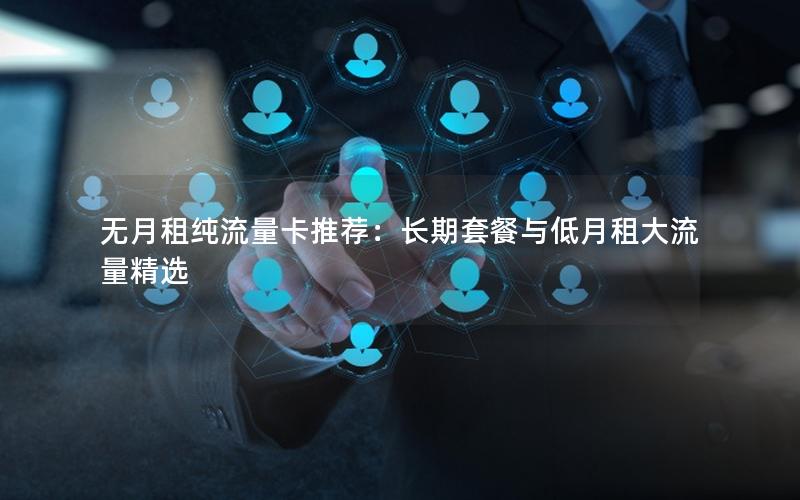 无月租纯流量卡推荐：长期套餐与低月租大流量精选