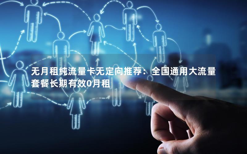 无月租纯流量卡无定向推荐：全国通用大流量套餐长期有效0月租