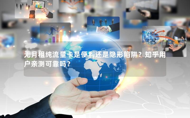 无月租纯流量卡是便利还是隐形陷阱？知乎用户亲测可靠吗？