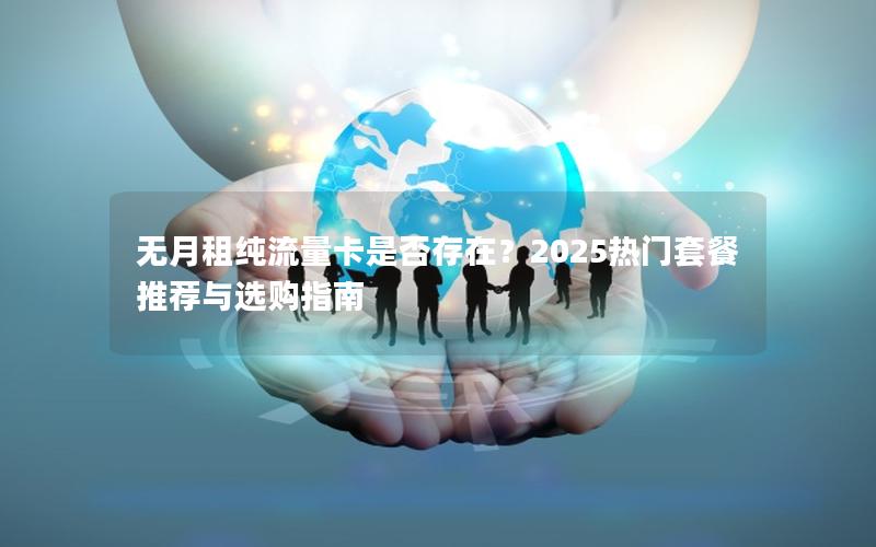 无月租纯流量卡是否存在？2025热门套餐推荐与选购指南
